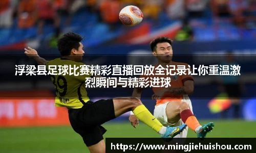 浮梁县足球比赛精彩直播回放全记录让你重温激烈瞬间与精彩进球