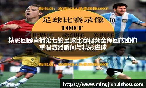 精彩回顾直播第七轮足球比赛视频全程回放助你重温激烈瞬间与精彩进球