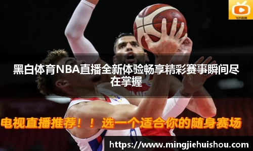 黑白体育NBA直播全新体验畅享精彩赛事瞬间尽在掌握