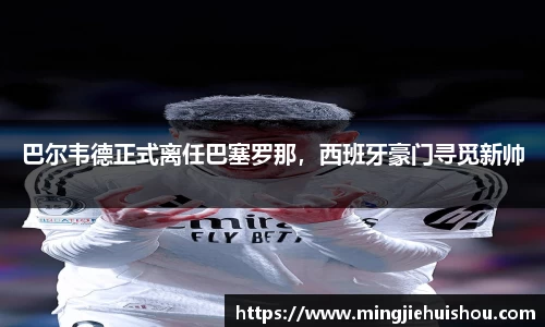 巴尔韦德正式离任巴塞罗那，西班牙豪门寻觅新帅